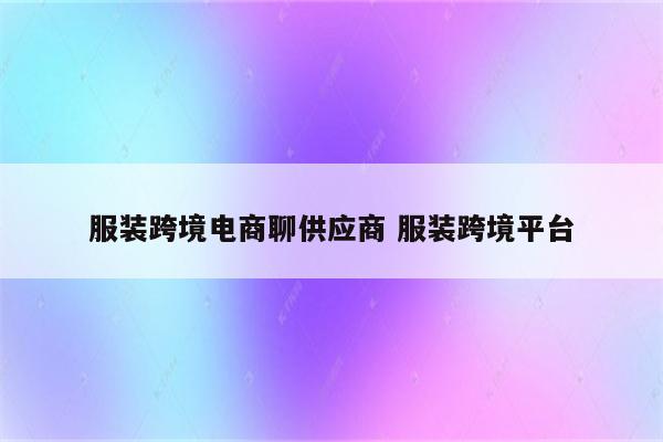 服装跨境电商聊供应商 服装跨境平台