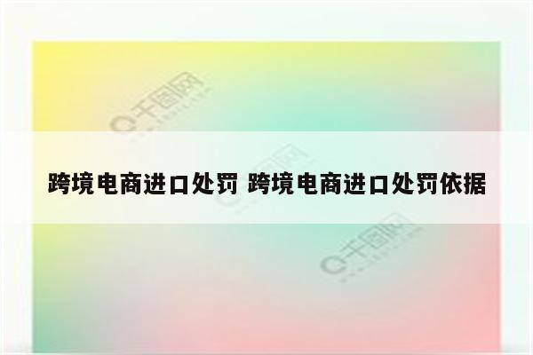 跨境电商进口处罚 跨境电商进口处罚依据