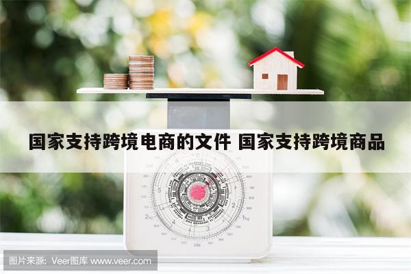 国家支持跨境电商的文件 国家支持跨境商品