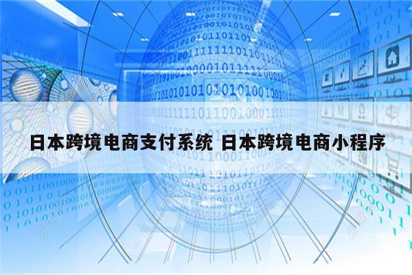 日本跨境电商支付系统 日本跨境电商小程序
