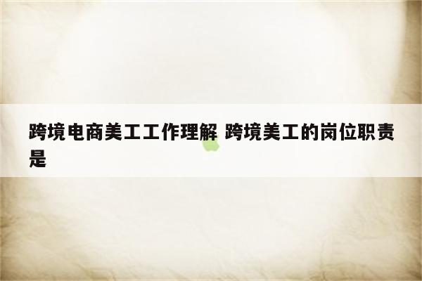 跨境电商美工工作理解 跨境美工的岗位职责是