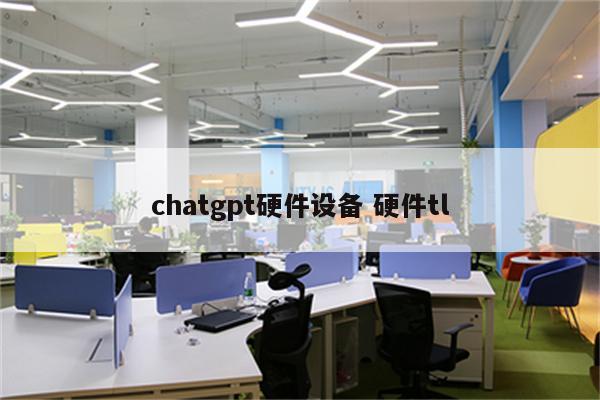chatgpt硬件设备 硬件tl