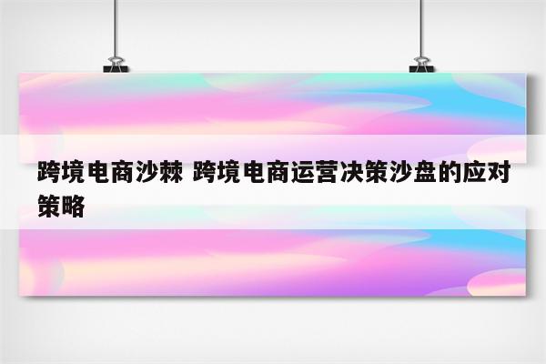 跨境电商沙棘 跨境电商运营决策沙盘的应对策略