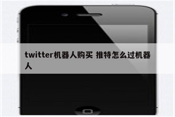 twitter机器人购买 推特怎么过机器人