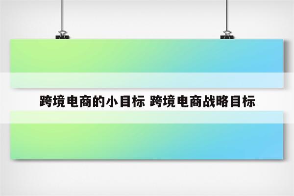 跨境电商的小目标 跨境电商战略目标