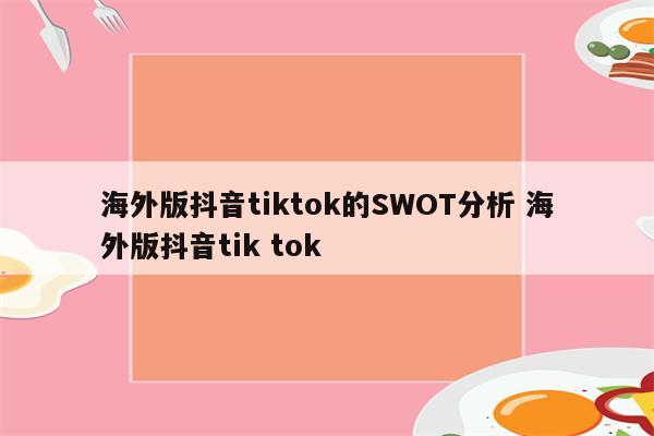 海外版抖音tiktok的SWOT分析 海外版抖音tik tok