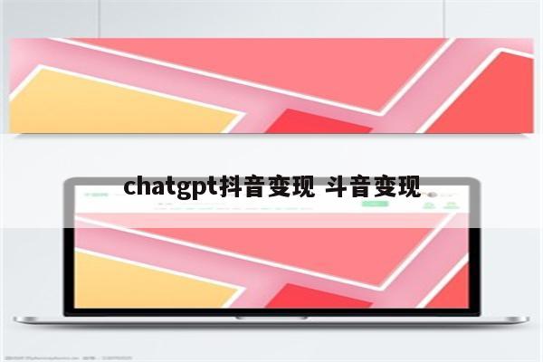 chatgpt抖音变现 斗音变现