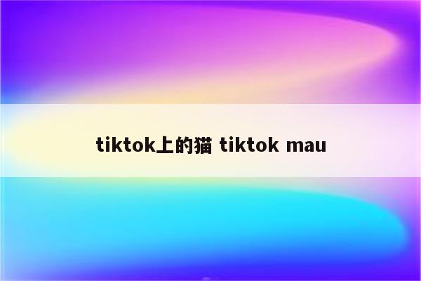tiktok上的猫 tiktok mau