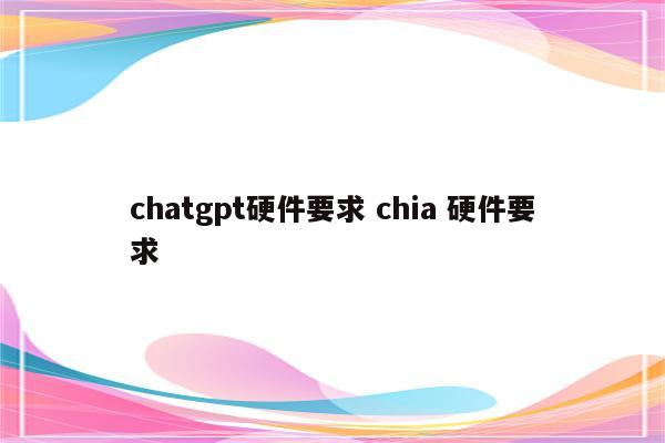 chatgpt硬件要求 chia 硬件要求