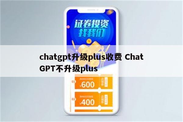 chatgpt升级plus收费 ChatGPT不升级plus