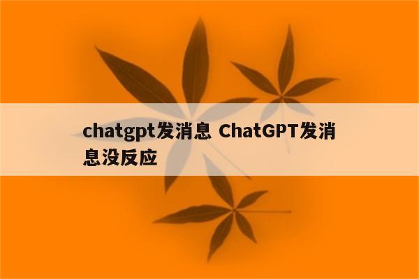 chatgpt发消息 ChatGPT发消息没反应