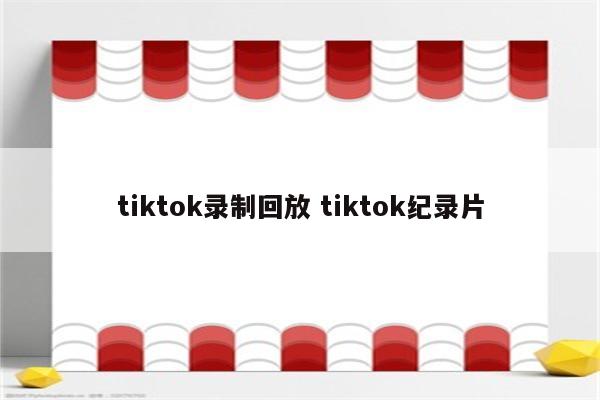 tiktok录制回放 tiktok纪录片