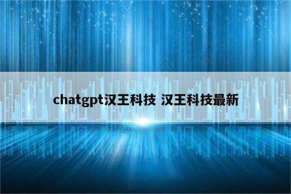 chatgpt汉王科技 汉王科技最新