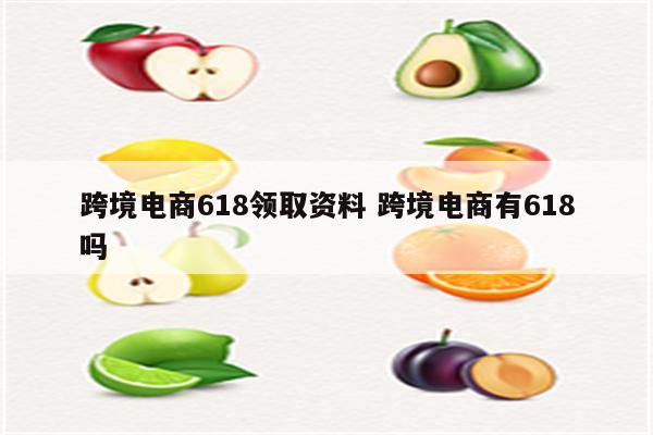 跨境电商618领取资料 跨境电商有618吗