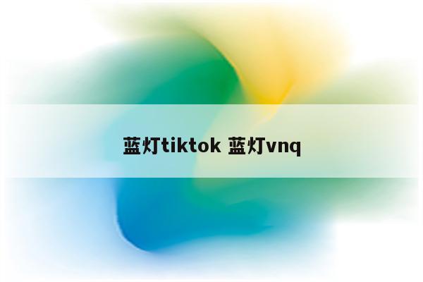 蓝灯tiktok 蓝灯vnq