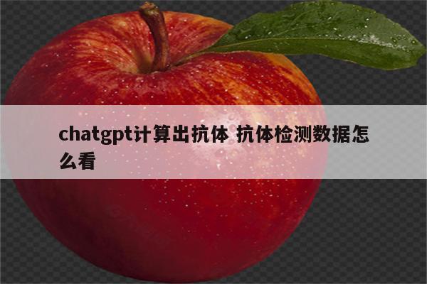 chatgpt计算出抗体 抗体检测数据怎么看