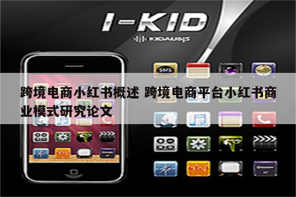 跨境电商小红书概述 跨境电商平台小红书商业模式研究论文