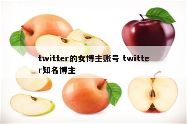 twitter的女博主账号 twitter知名博主