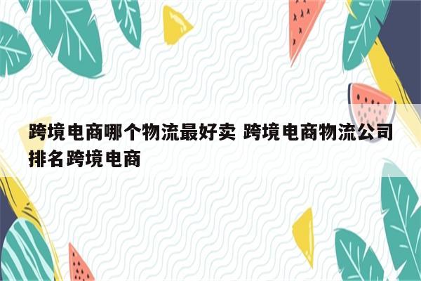 跨境电商哪个物流最好卖 跨境电商物流公司排名跨境电商
