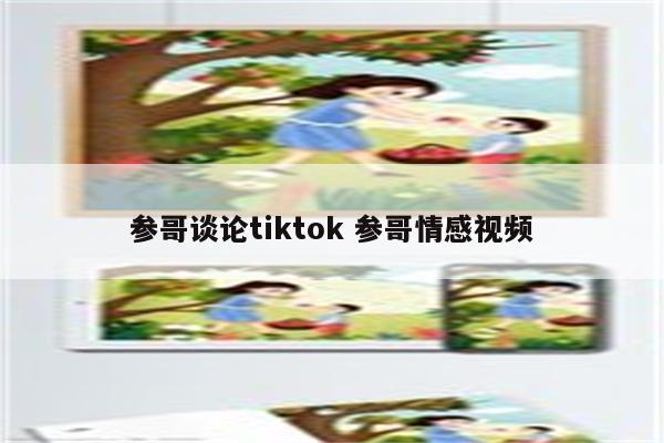 参哥谈论tiktok 参哥情感视频