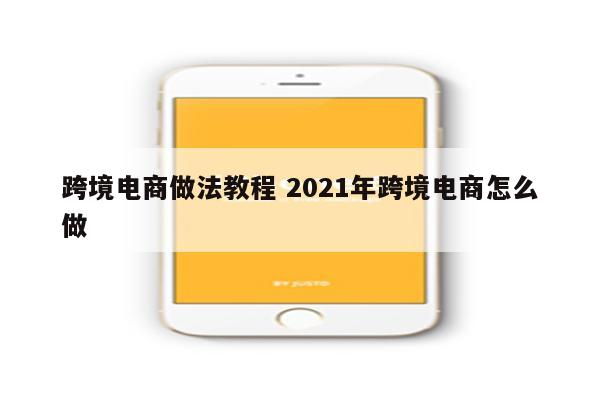 跨境电商做法教程 2021年跨境电商怎么做