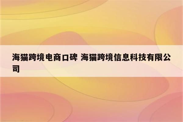 海猫跨境电商口碑 海猫跨境信息科技有限公司