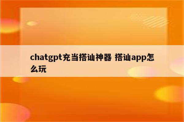 chatgpt充当搭讪神器 搭讪app怎么玩