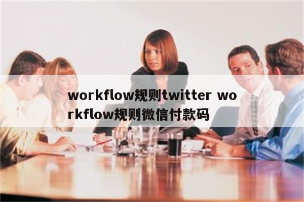 workflow规则twitter workflow规则微信付款码