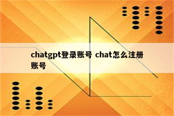 chatgpt登录账号 chat怎么注册账号
