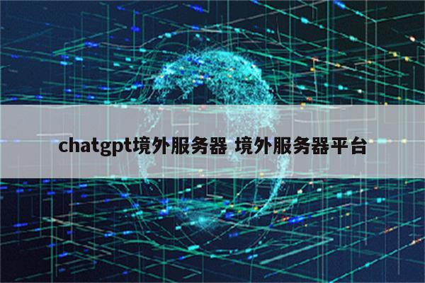 chatgpt境外服务器 境外服务器平台
