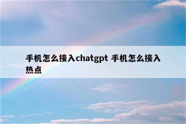 手机怎么接入chatgpt 手机怎么接入热点