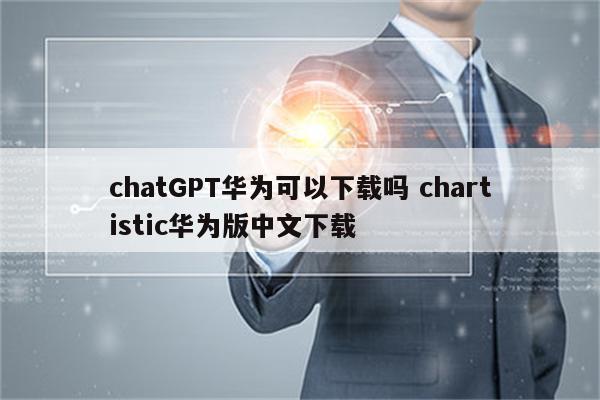 chatGPT华为可以下载吗 chartistic华为版中文下载