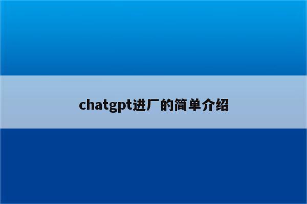 chatgpt进厂的简单介绍