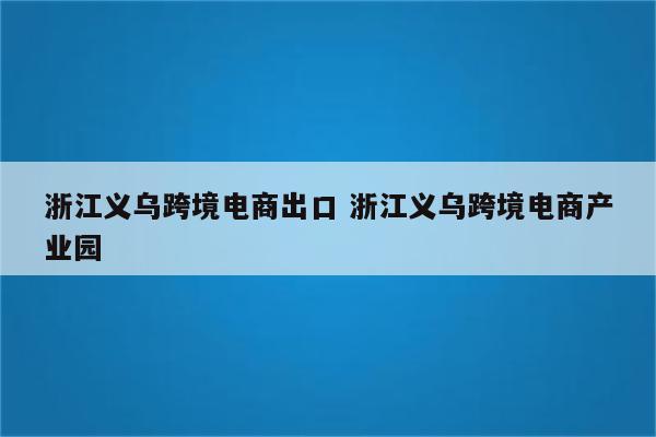 浙江义乌跨境电商出口 浙江义乌跨境电商产业园