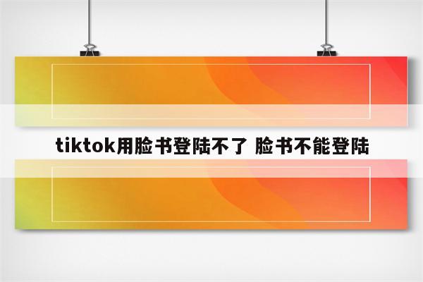 tiktok用脸书登陆不了 脸书不能登陆