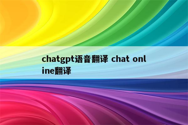 chatgpt语音翻译 chat online翻译