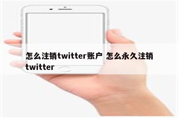 怎么注销twitter账户 怎么永久注销twitter