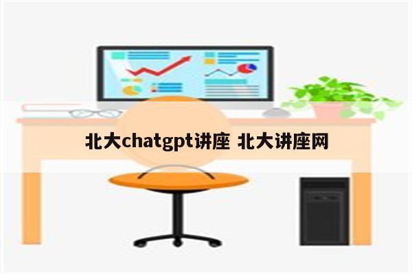北大chatgpt讲座 北大讲座网
