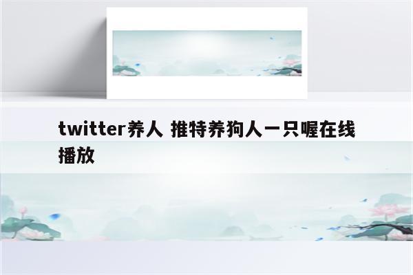 twitter养人 推特养狗人一只喔在线播放