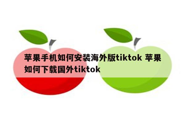 苹果手机如何安装海外版tiktok 苹果如何下载国外tiktok