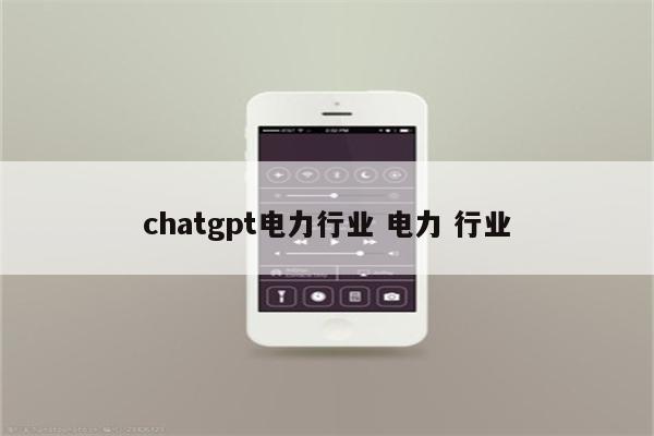 chatgpt电力行业 电力 行业