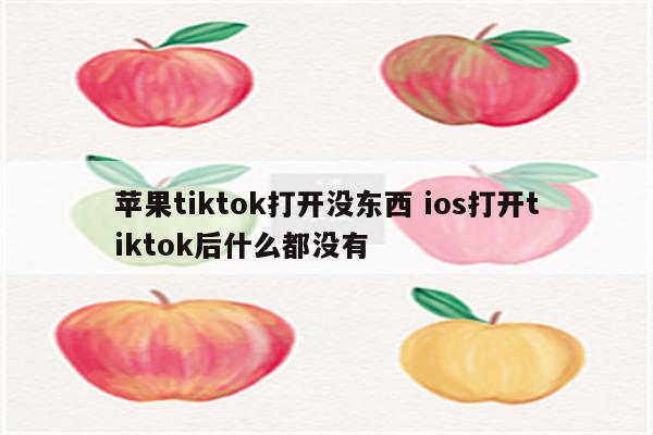 苹果tiktok打开没东西 ios打开tiktok后什么都没有