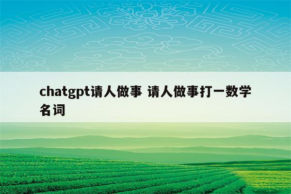 chatgpt请人做事 请人做事打一数学名词