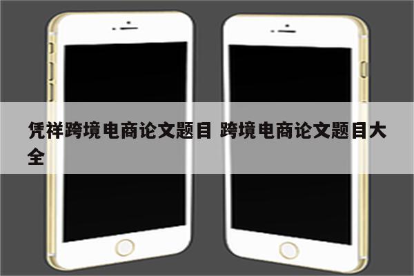 凭祥跨境电商论文题目 跨境电商论文题目大全