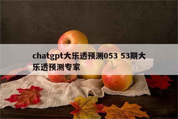 chatgpt大乐透预测053 53期大乐透预测专家