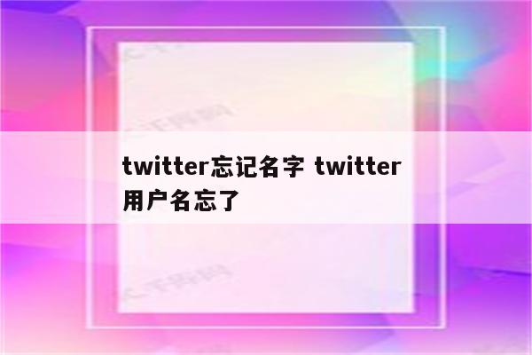 twitter忘记名字 twitter 用户名忘了