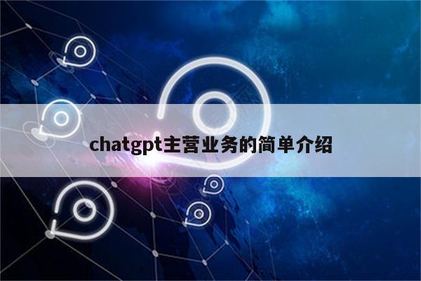 chatgpt主营业务的简单介绍
