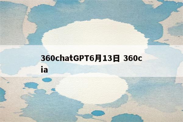 360chatGPT6月13日 360cia