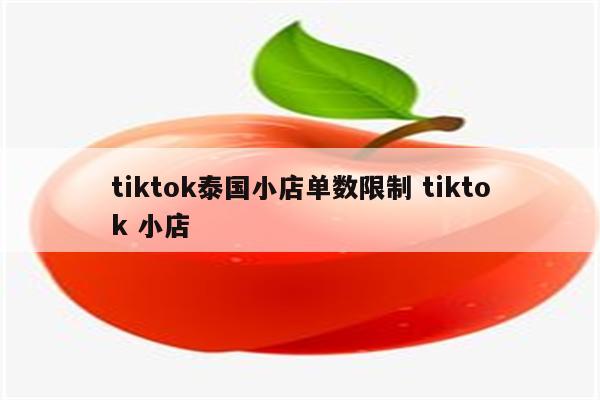 tiktok泰国小店单数限制 tiktok 小店