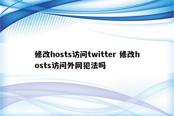 修改hosts访问twitter 修改hosts访问外网犯法吗